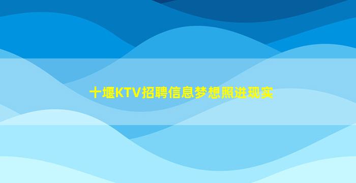 十堰KTV招聘信息梦想照进现实